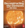 Deconstructing the Elements with 3ds Max: Create Natural Fire, Earth, Air and Water Without Plug-Ins [With DVD] **