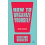 How to Organize Yourself (Creating Success)